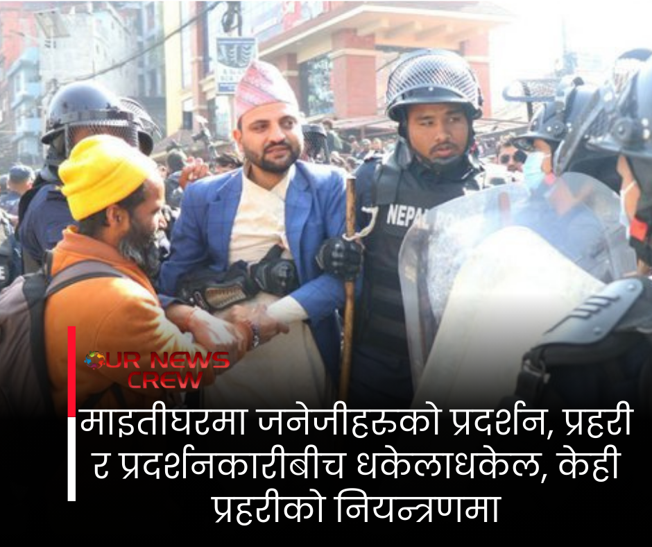 माइतीघरमा जनेजीहरुको प्रदर्शन, प्रहरी र प्रदर्शनकारीबीच धकेलाधकेल