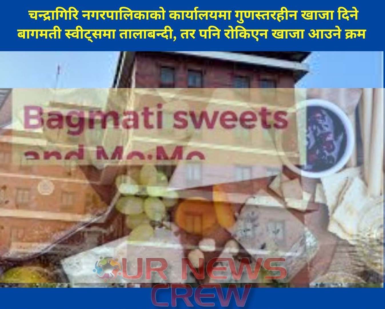 चन्द्रागिरि नगरपालिकाको कार्यालयमा गुणस्तरहीन खाजा दिने बागमती स्वीट्समा तालाबन्दी, तर पनि रोकिएन खाजा आउने क्रम