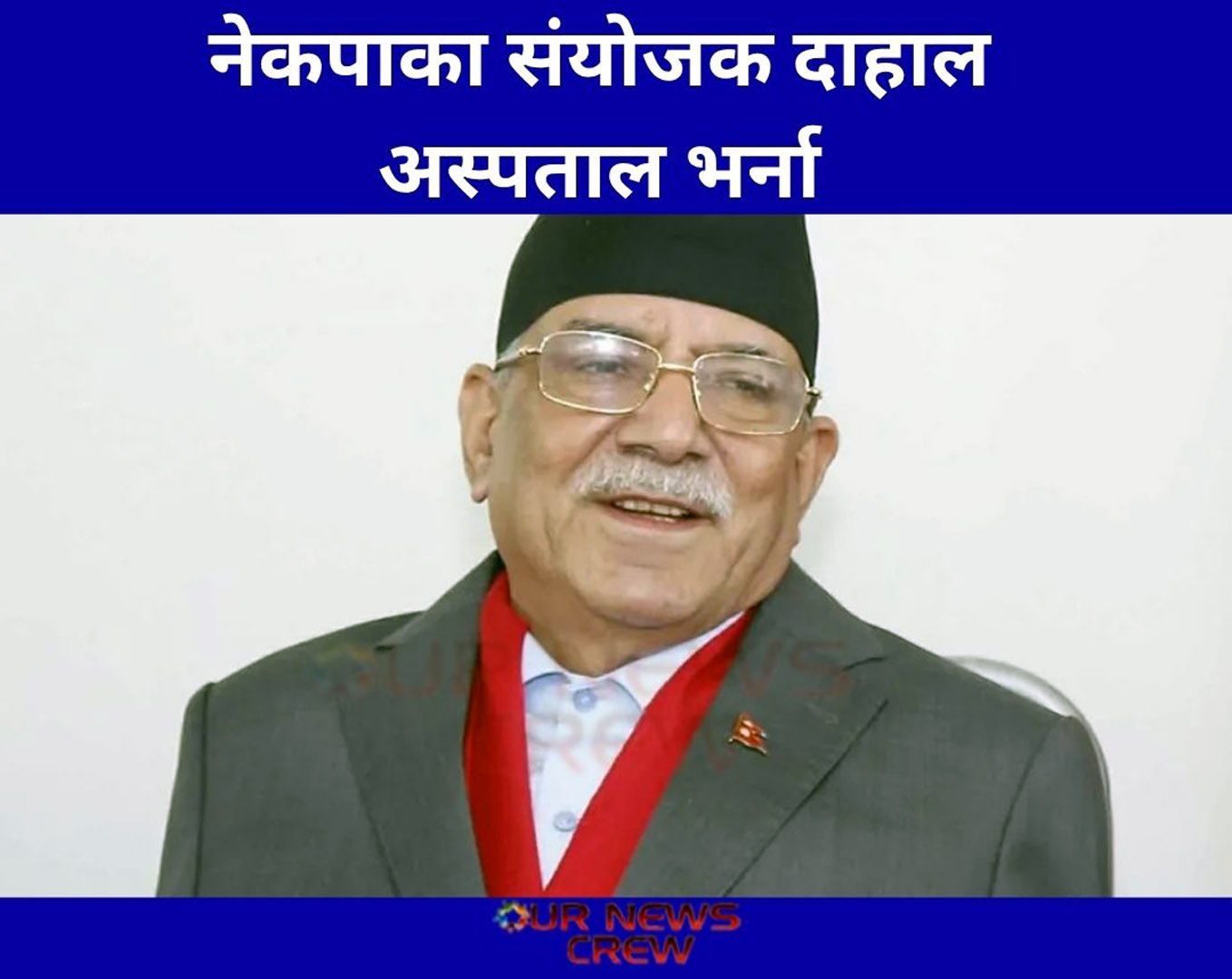 नेकपाका संयोजक दाहाल अस्पताल भर्ना