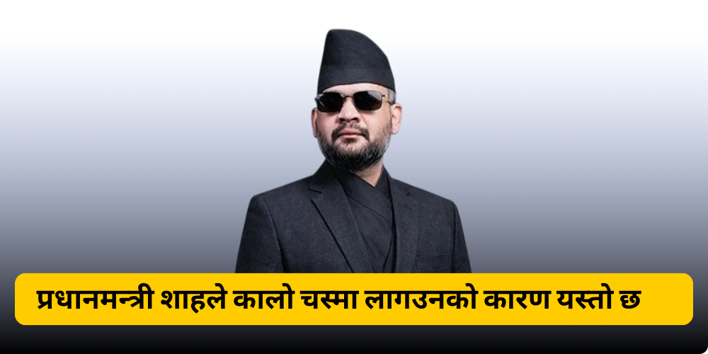 प्रधानमन्त्री शाहले कालो चस्मा लागउनको कारण यस्तो छ